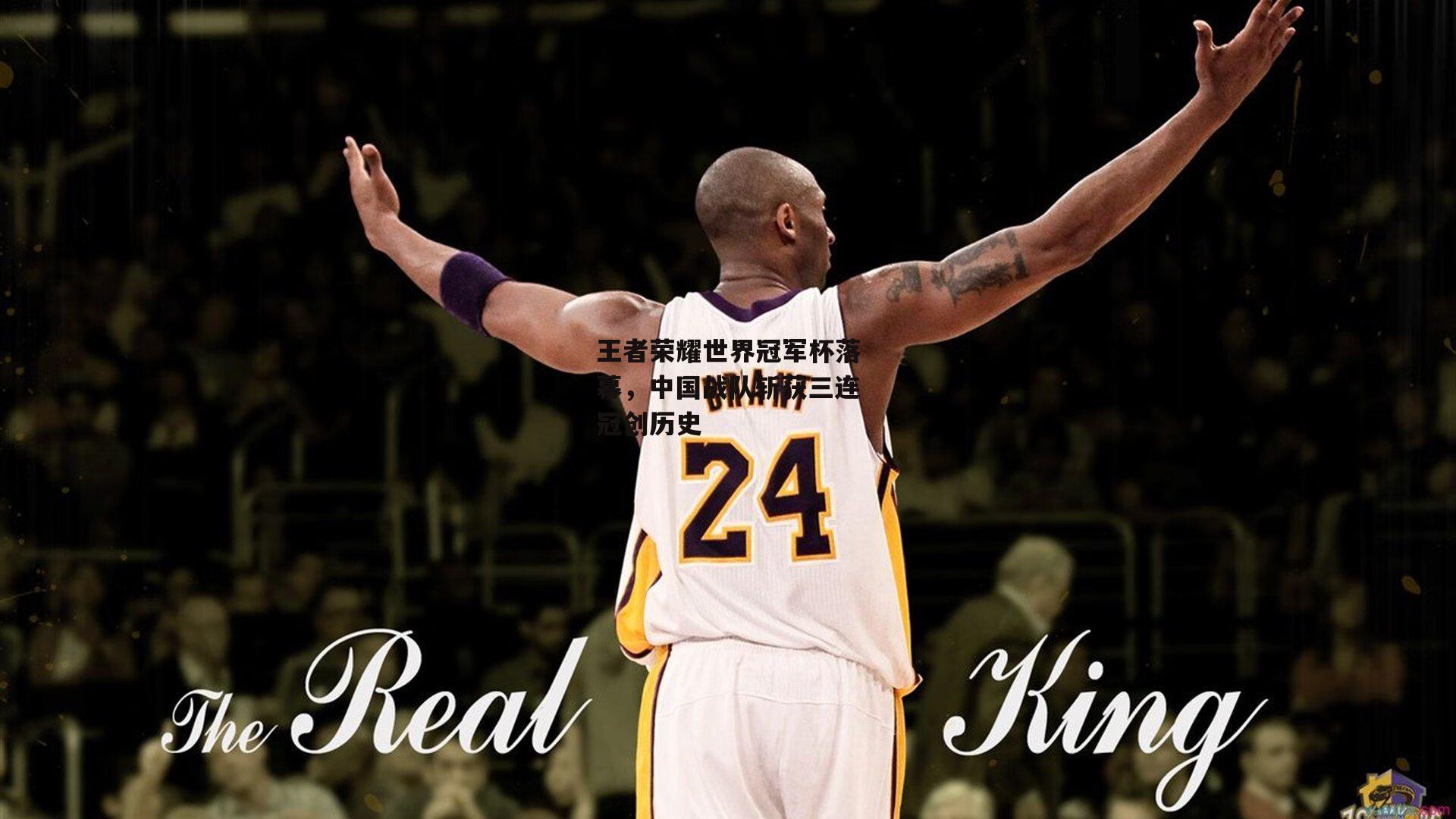 王者荣耀世界冠军杯落幕,中国战队斩获三连冠创历史