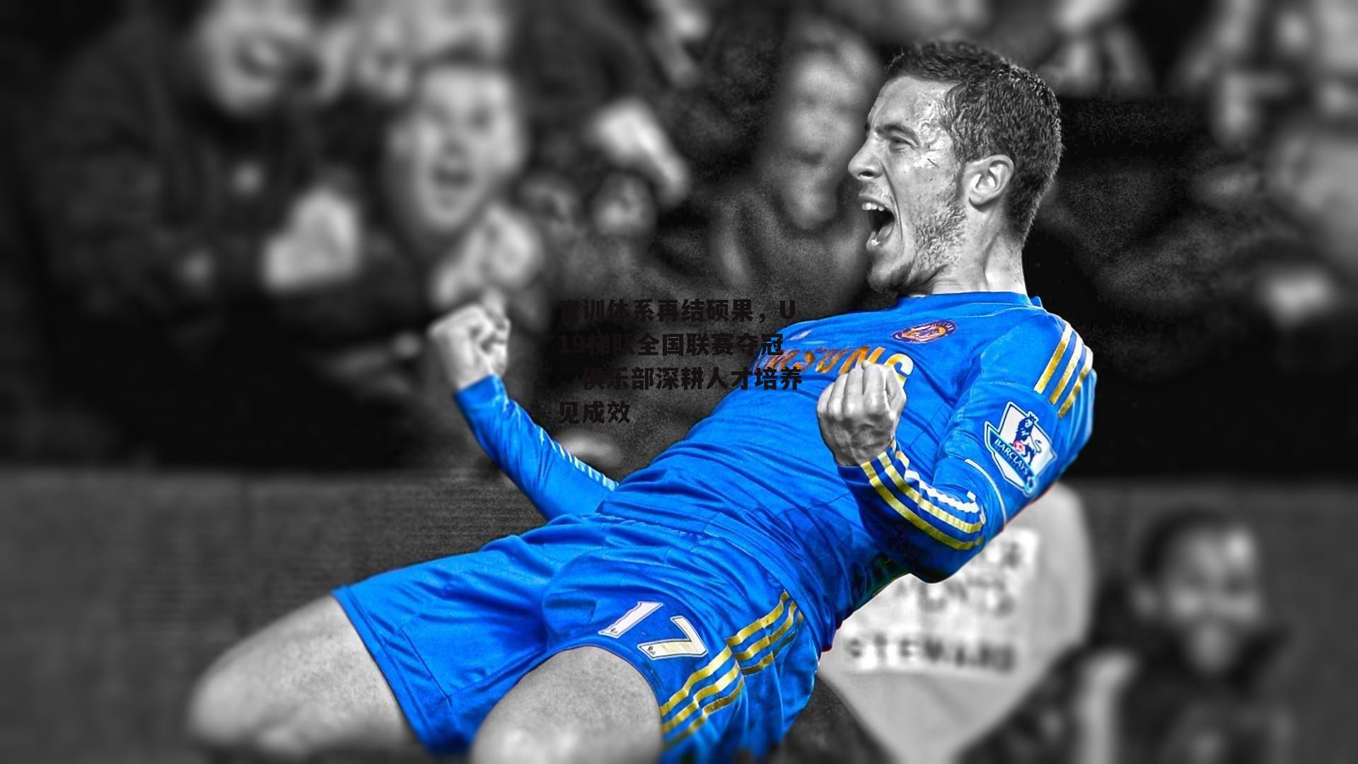 青训体系再结硕果，U19梯队全国联赛夺冠，俱乐部深耕人才培养见成效