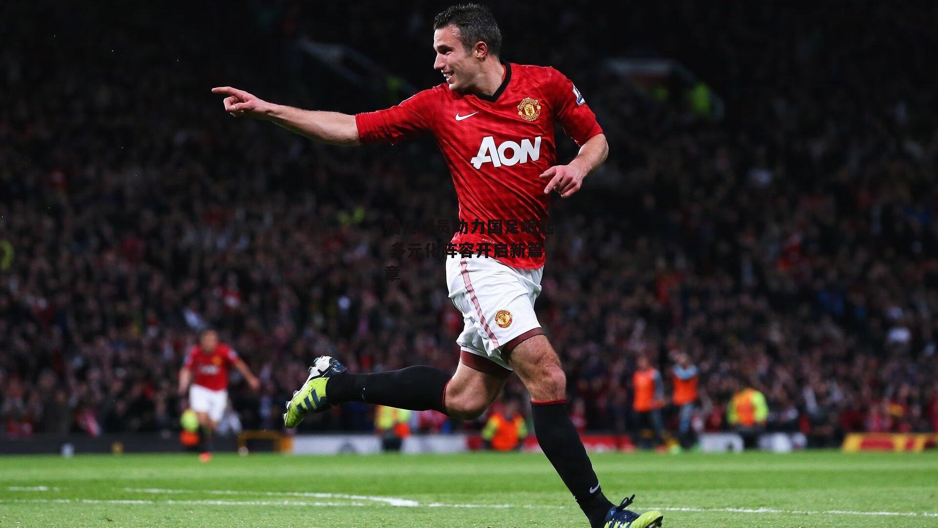 归化球员助力国足崛起 多元化阵容开启新篇章