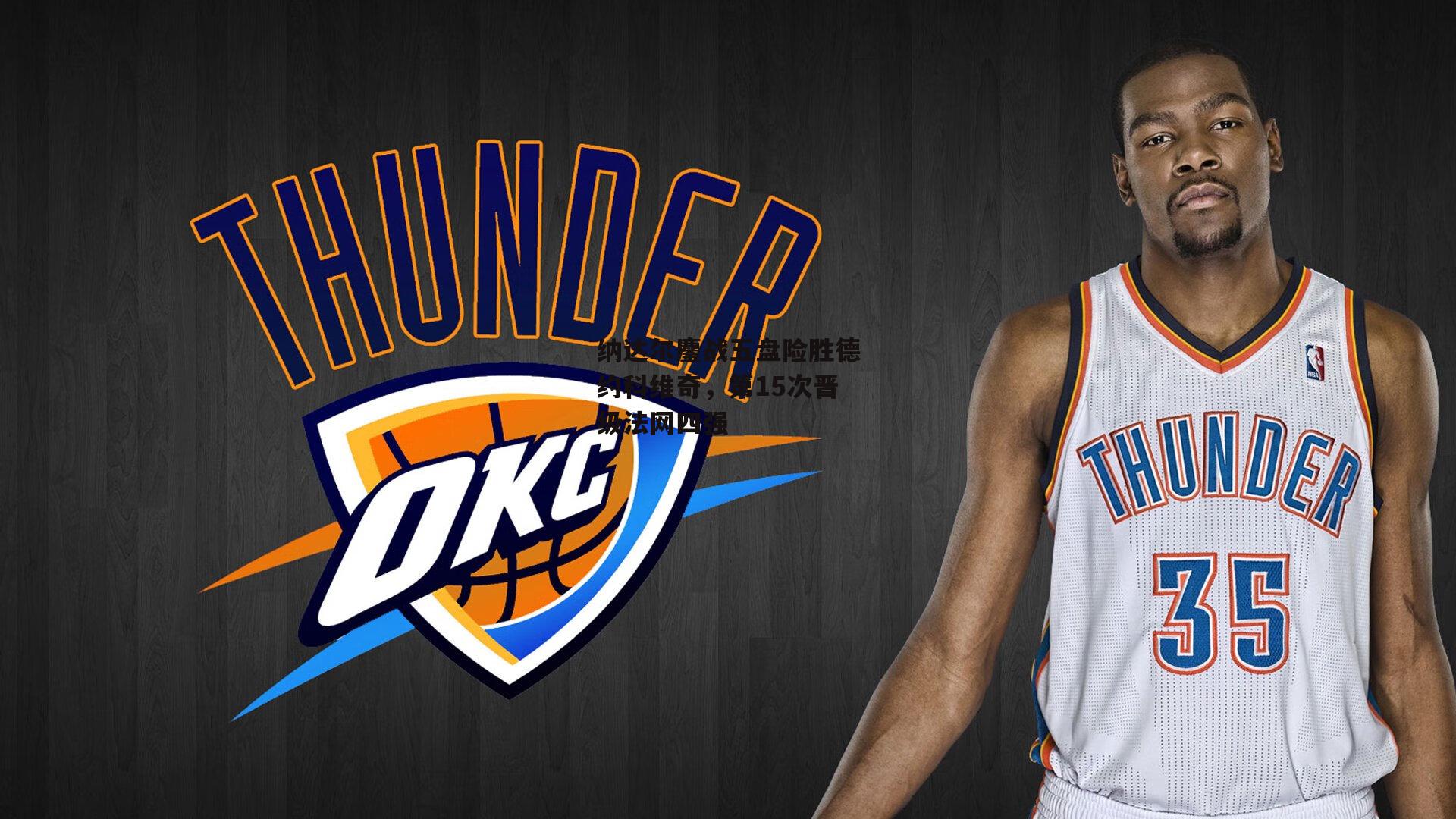 纳达尔鏖战五盘险胜德约科维奇,第15次晋级法网四强