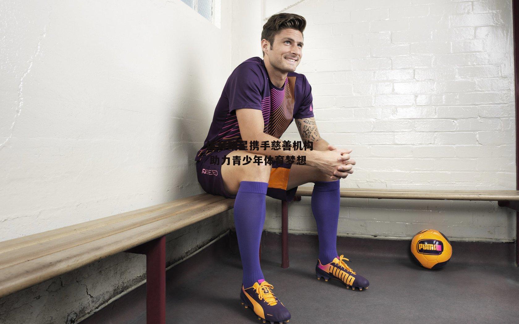 体育明星携手慈善机构 助力青少年体育梦想