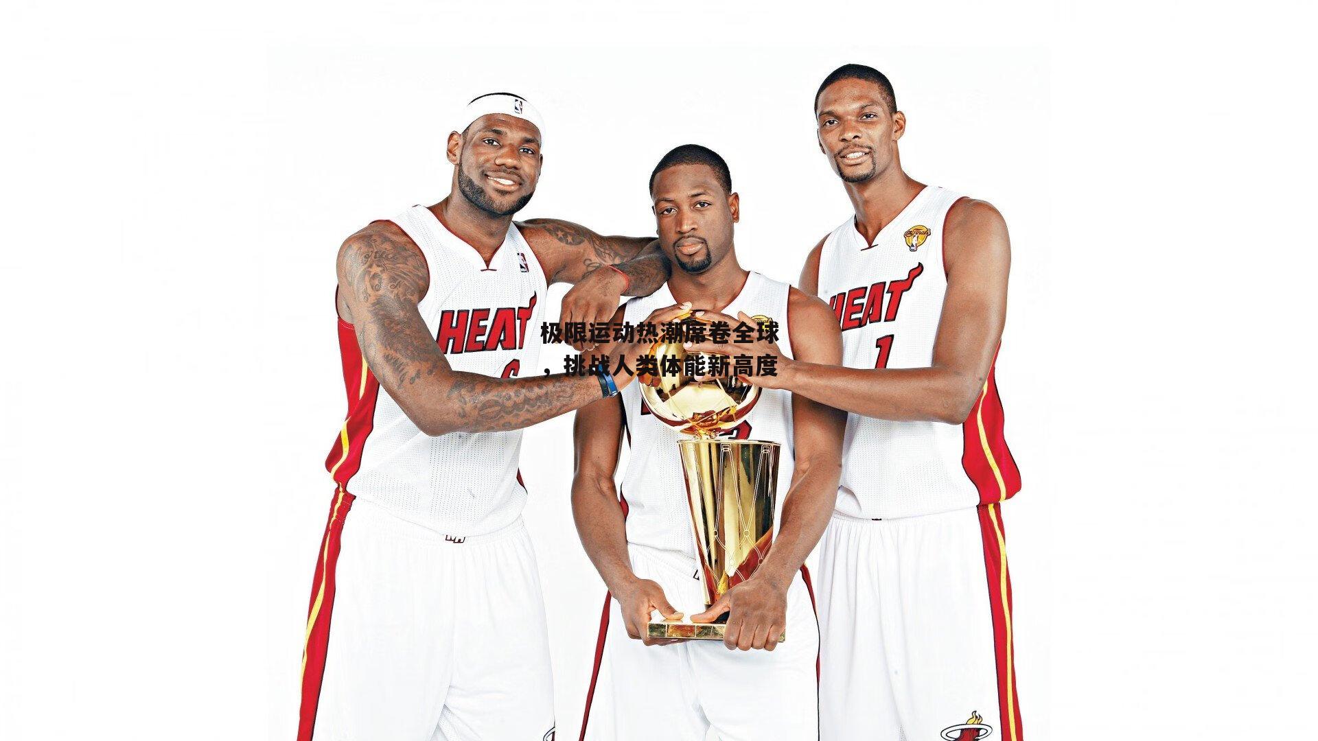 极限运动热潮席卷全球,挑战人类体能新高度