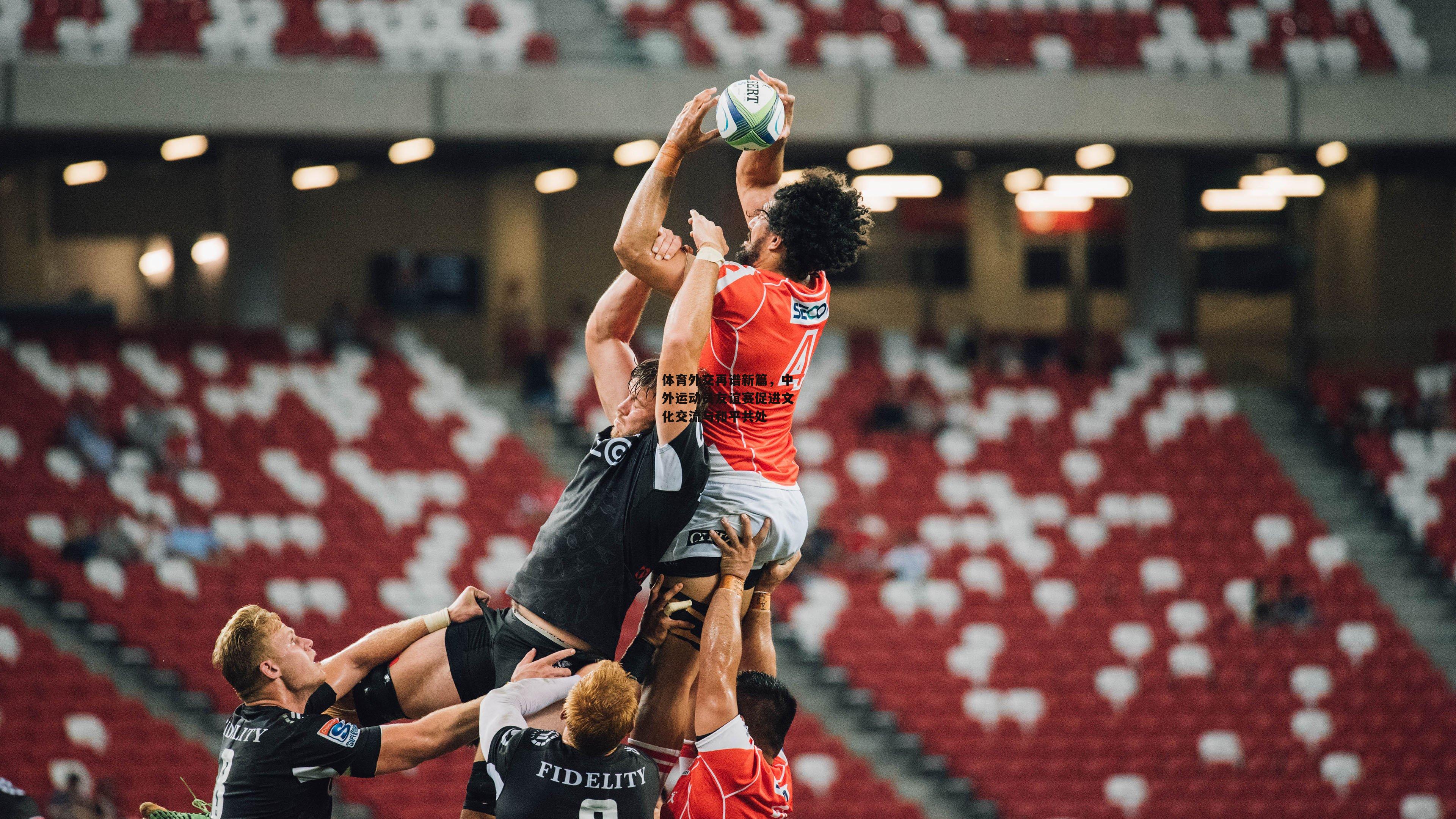 体育外交再谱新篇,中外运动员友谊赛促进文化交流与和平共处