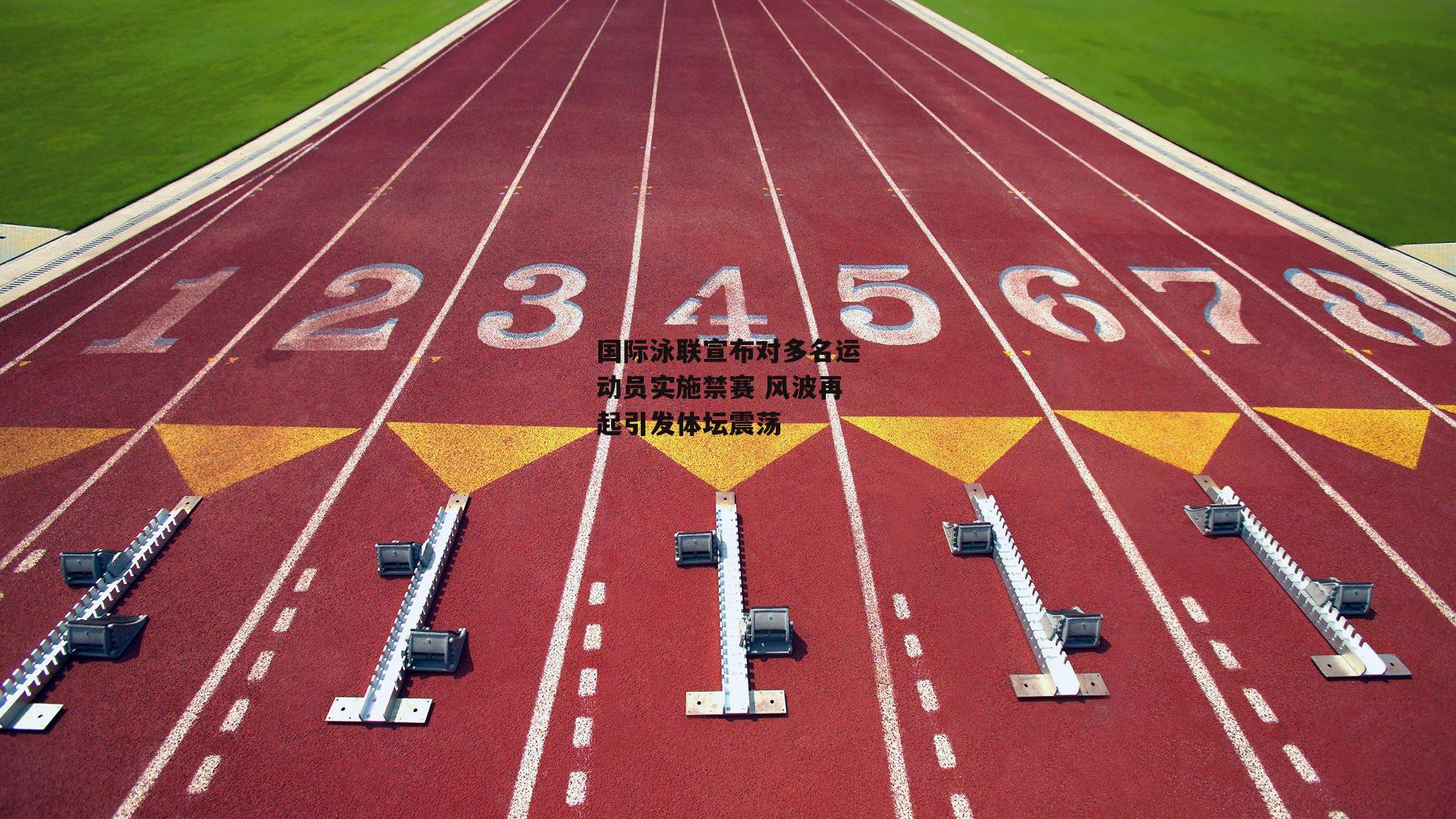 国际泳联宣布对多名运动员实施禁赛 风波再起引发体坛震荡