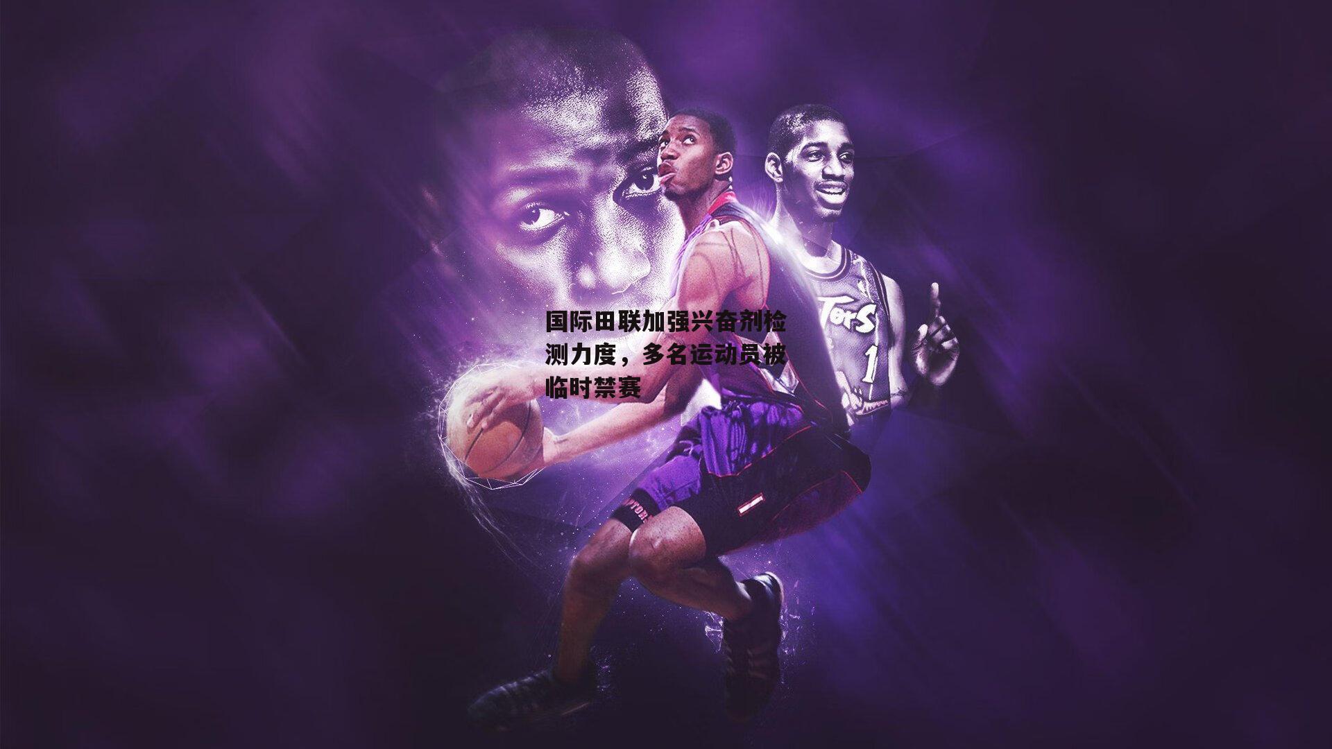 国际田联加强兴奋剂检测力度,多名运动员被临时禁赛